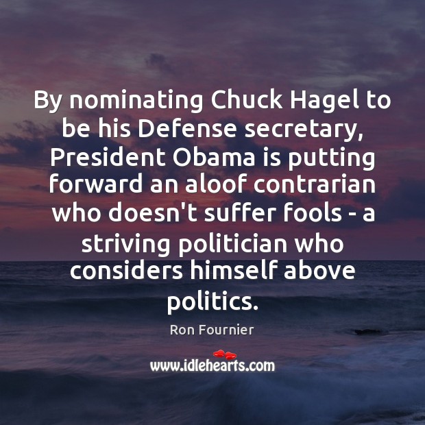 By nominating Chuck Hagel to be his Defense secretary, President Obama is Ron Fournier Picture Quote
