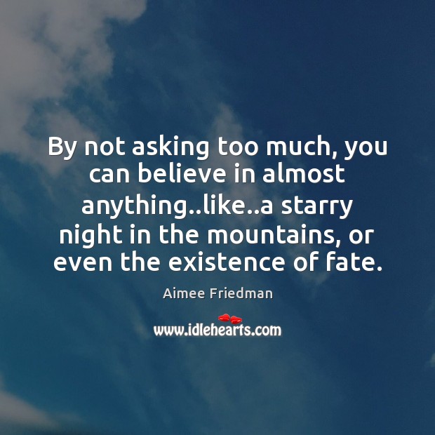 By not asking too much, you can believe in almost anything..like.. Aimee Friedman Picture Quote
