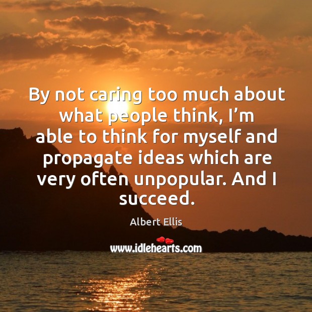 By not caring too much about what people think, I’m able to think for myself and Albert Ellis Picture Quote
