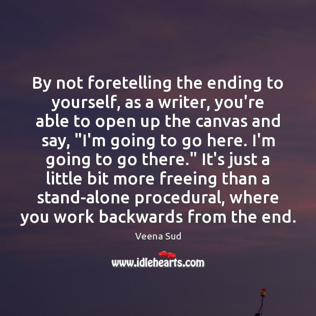 By not foretelling the ending to yourself, as a writer, you’re able Veena Sud Picture Quote