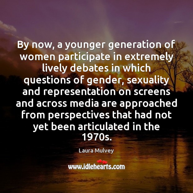 By now, a younger generation of women participate in extremely lively debates Laura Mulvey Picture Quote