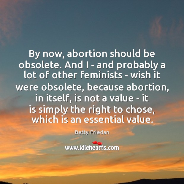 By now, abortion should be obsolete. And I – and probably a Betty Friedan Picture Quote