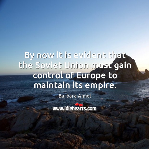By now it is evident that the soviet union must gain control of europe to maintain its empire. Barbara Amiel Picture Quote