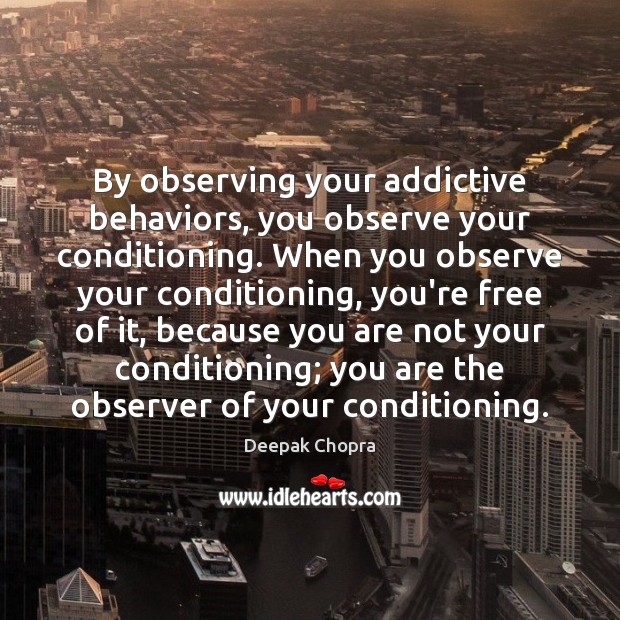 By observing your addictive behaviors, you observe your conditioning. When you observe Deepak Chopra Picture Quote