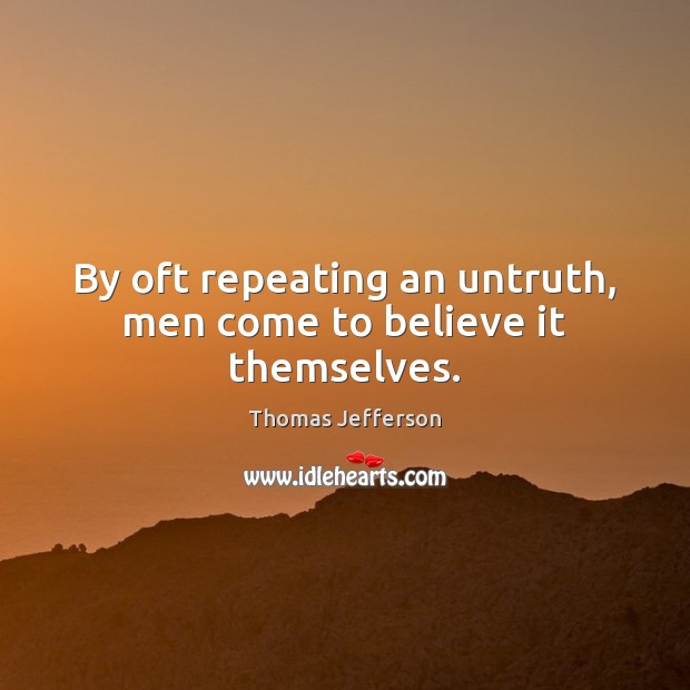 By oft repeating an untruth, men come to believe it themselves. Thomas Jefferson Picture Quote