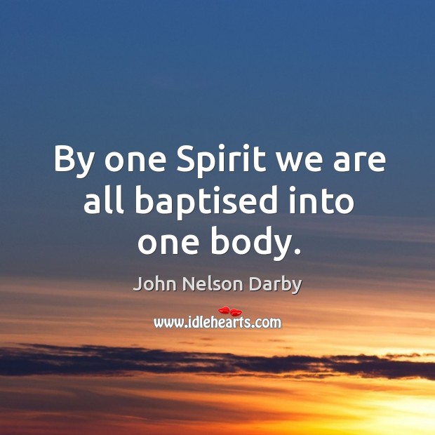 By one spirit we are all baptised into one body. John Nelson Darby Picture Quote