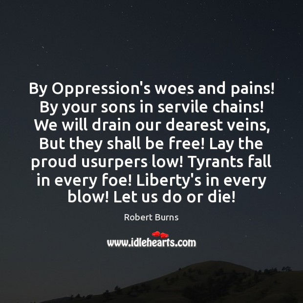 By Oppression’s woes and pains! By your sons in servile chains! We Robert Burns Picture Quote