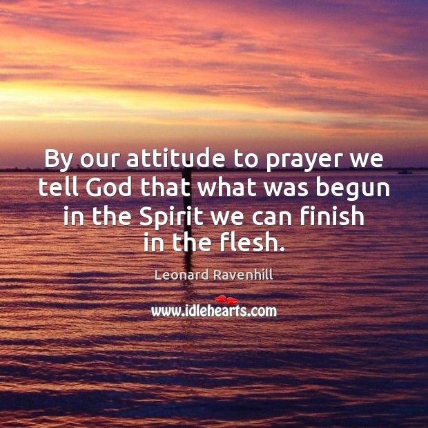 By our attitude to prayer we tell God that what was begun Leonard Ravenhill Picture Quote