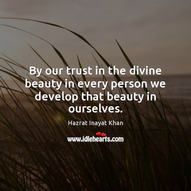 By our trust in the divine beauty in every person we develop that beauty in ourselves. Hazrat Inayat Khan Picture Quote