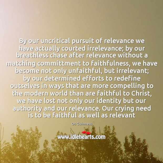 By our uncritical pursuit of relevance we have actually courted irrelevance; by Faithful Quotes Image