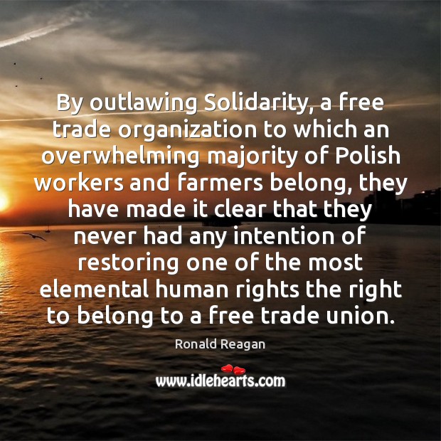 By outlawing Solidarity, a free trade organization to which an overwhelming majority Ronald Reagan Picture Quote
