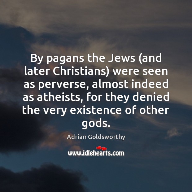 By pagans the Jews (and later Christians) were seen as perverse, almost Adrian Goldsworthy Picture Quote