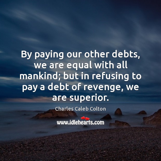 By paying our other debts, we are equal with all mankind; but Charles Caleb Colton Picture Quote