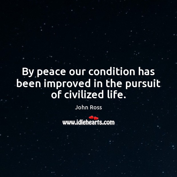 By peace our condition has been improved in the pursuit of civilized life. John Ross Picture Quote