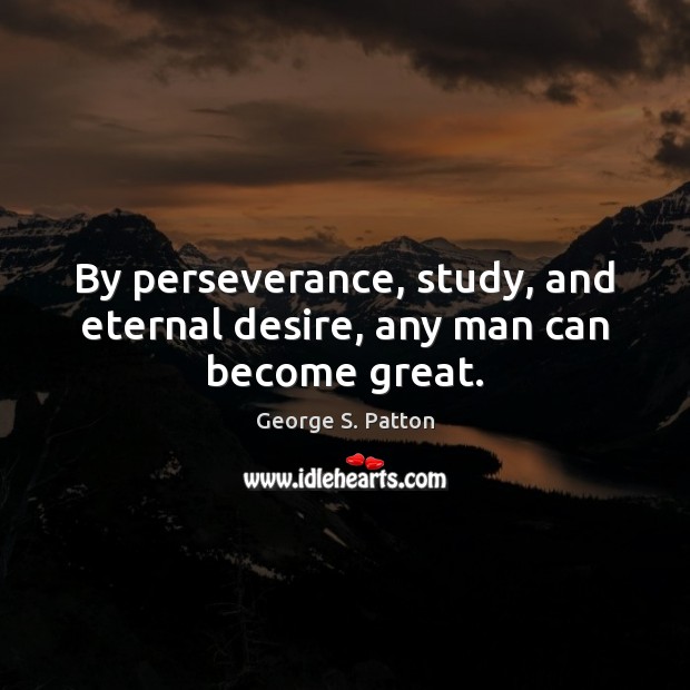 By perseverance, study, and eternal desire, any man can become great. George S. Patton Picture Quote