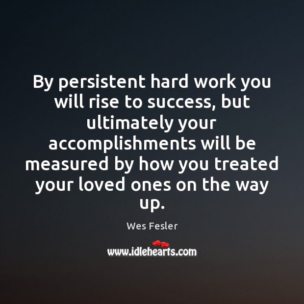 By persistent hard work you will rise to success, but ultimately your Wes Fesler Picture Quote