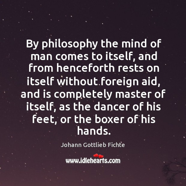 By philosophy the mind of man comes to itself, and from henceforth rests on itself Johann Gottlieb Fichte Picture Quote