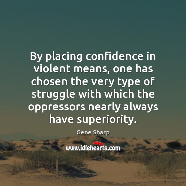By placing confidence in violent means, one has chosen the very type Gene Sharp Picture Quote