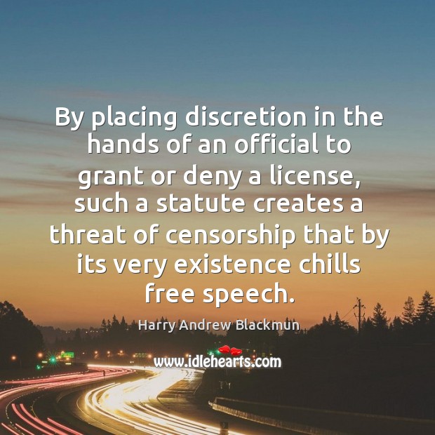 By placing discretion in the hands of an official to grant or deny a license Harry Andrew Blackmun Picture Quote