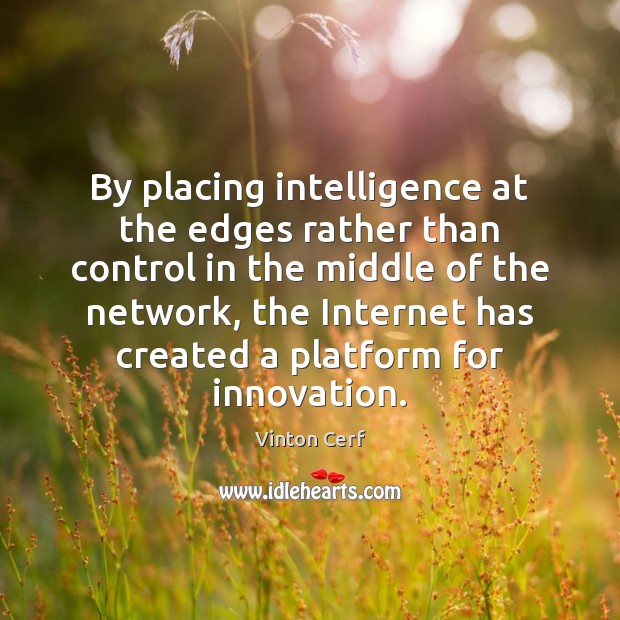 By placing intelligence at the edges rather than control in the middle Vinton Cerf Picture Quote