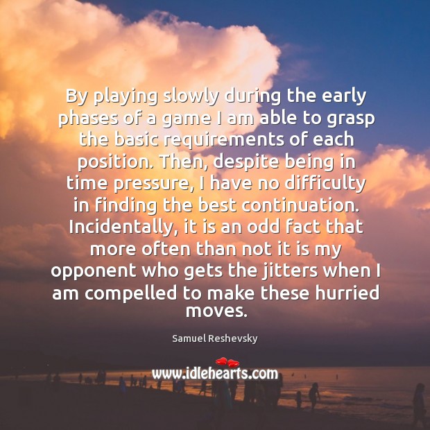 By playing slowly during the early phases of a game I am Samuel Reshevsky Picture Quote