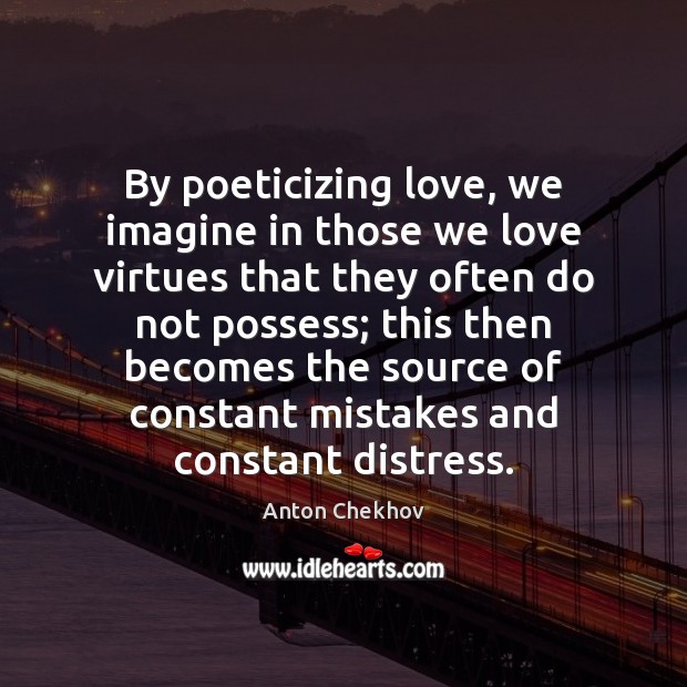 By poeticizing love, we imagine in those we love virtues that they Anton Chekhov Picture Quote