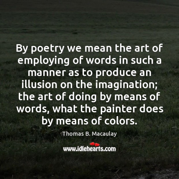 By poetry we mean the art of employing of words in such Thomas B. Macaulay Picture Quote