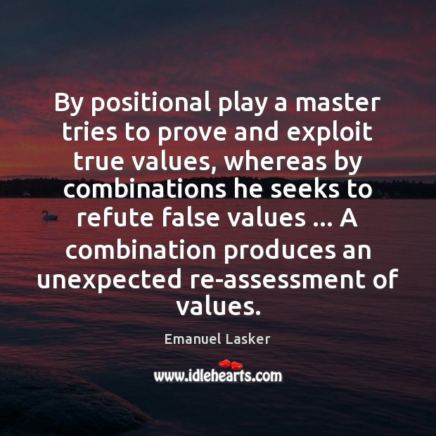 By positional play a master tries to prove and exploit true values, Emanuel Lasker Picture Quote