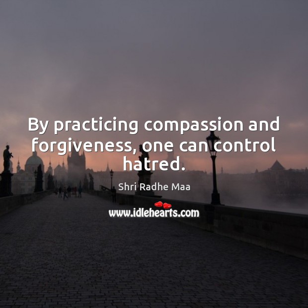 By practicing compassion and forgiveness, one can control hatred. Image