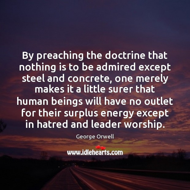 By preaching the doctrine that nothing is to be admired except steel George Orwell Picture Quote