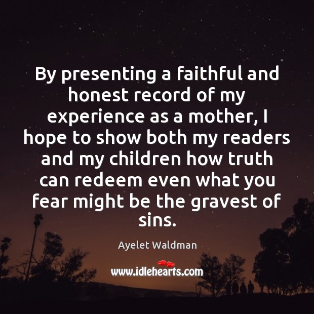 By presenting a faithful and honest record of my experience as a Ayelet Waldman Picture Quote
