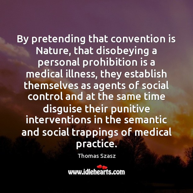By pretending that convention is Nature, that disobeying a personal prohibition is Thomas Szasz Picture Quote