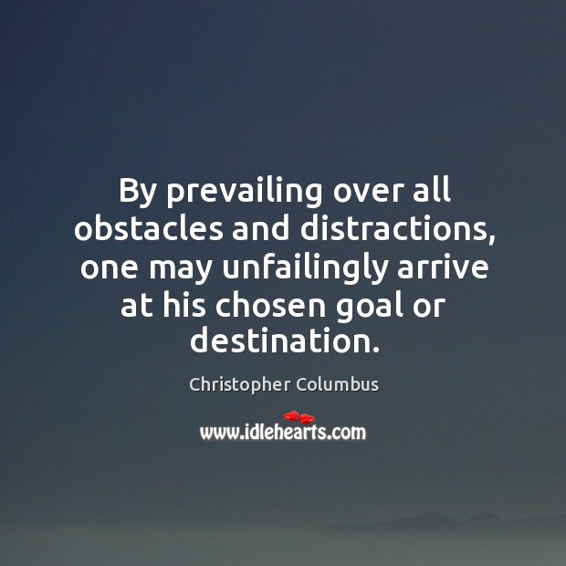 By prevailing over all obstacles and distractions, one may unfailingly arrive at his chosen goal or destination. Christopher Columbus Picture Quote