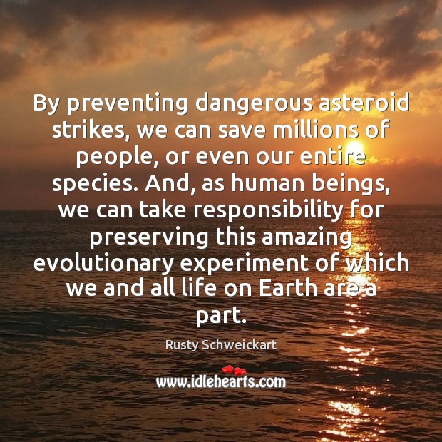 By preventing dangerous asteroid strikes, we can save millions of people, or Rusty Schweickart Picture Quote