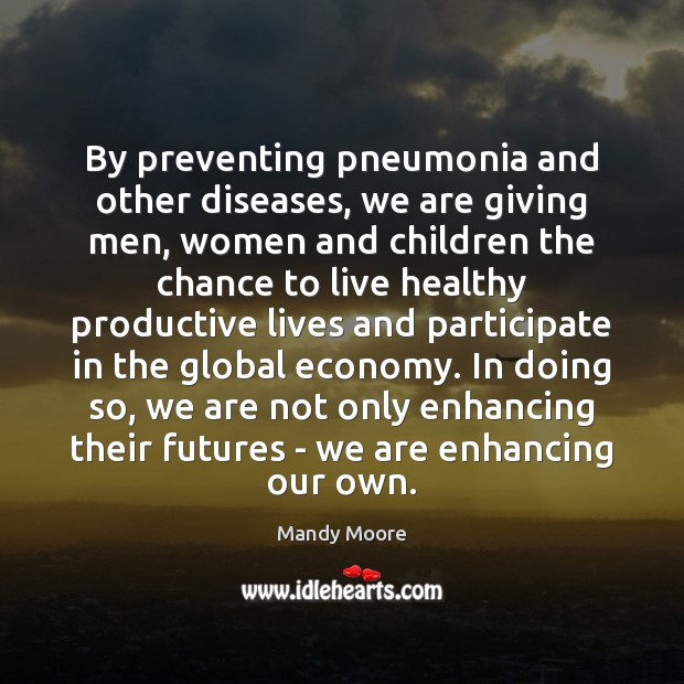 By preventing pneumonia and other diseases, we are giving men, women and Mandy Moore Picture Quote