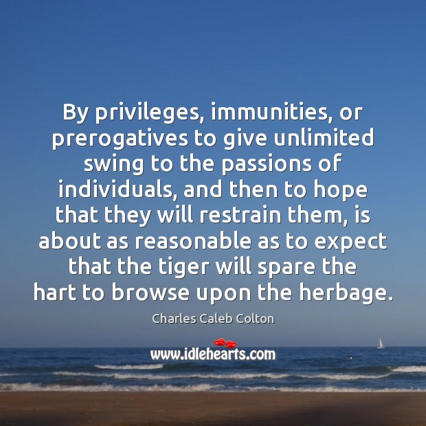 By privileges, immunities, or prerogatives to give unlimited swing to the passions Charles Caleb Colton Picture Quote