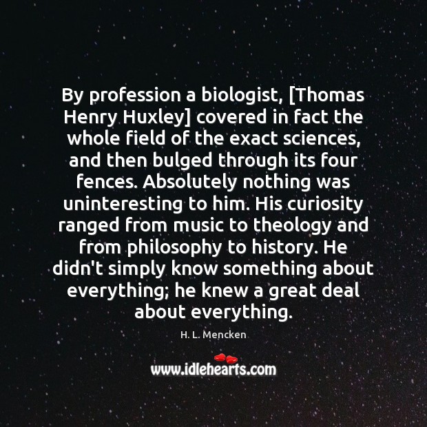 By profession a biologist, [Thomas Henry Huxley] covered in fact the whole H. L. Mencken Picture Quote