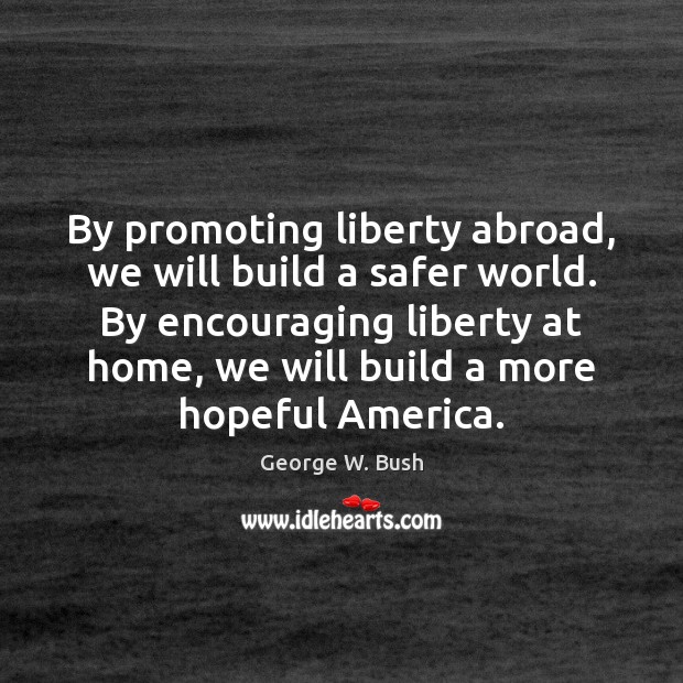 By promoting liberty abroad, we will build a safer world. By encouraging Image