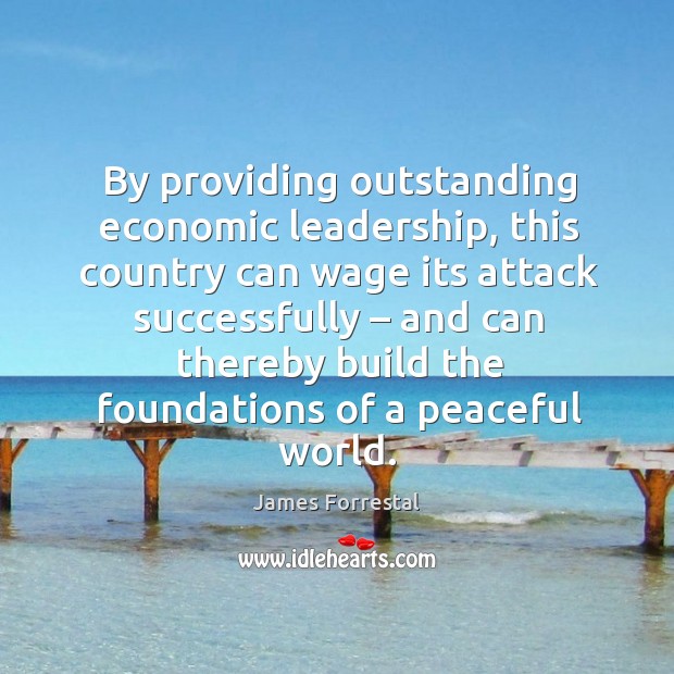 By providing outstanding economic leadership, this country can wage its attack successfully James Forrestal Picture Quote
