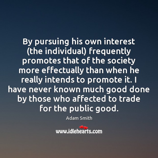 By pursuing his own interest (the individual) frequently promotes that of the Image