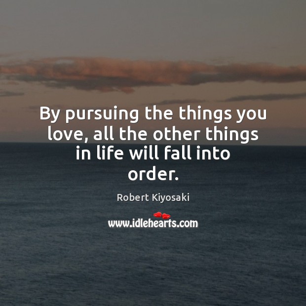 By pursuing the things you love, all the other things in life will fall into order. Robert Kiyosaki Picture Quote
