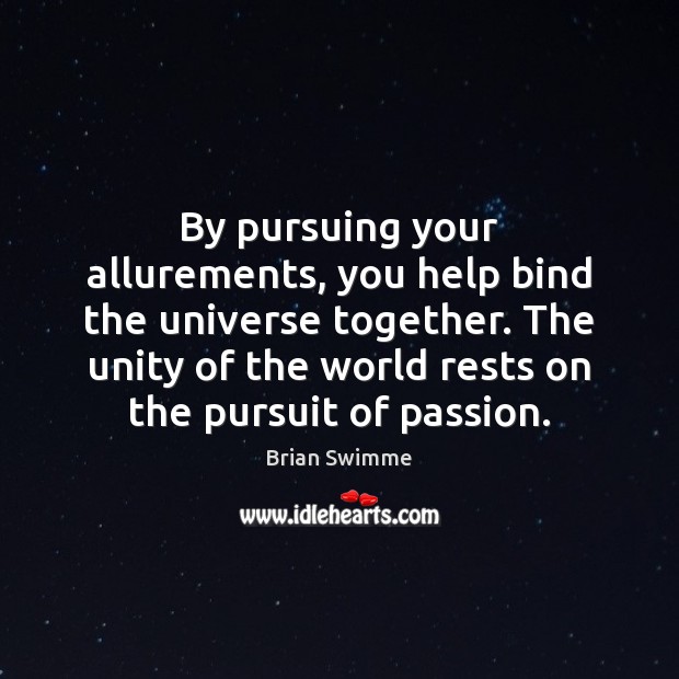 By pursuing your allurements, you help bind the universe together. The unity Brian Swimme Picture Quote