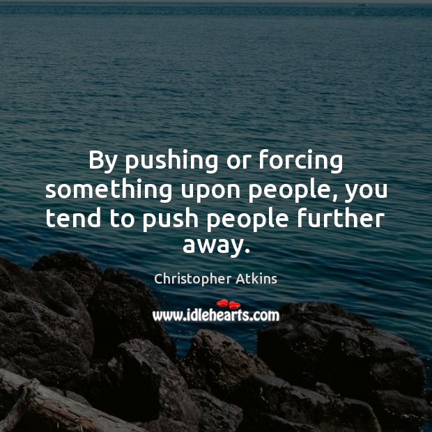 By pushing or forcing something upon people, you tend to push people further away. Christopher Atkins Picture Quote