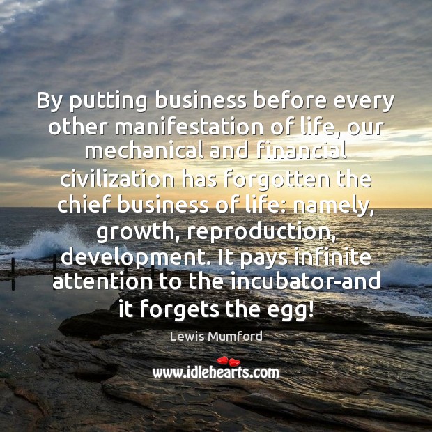 By putting business before every other manifestation of life, our mechanical and Lewis Mumford Picture Quote