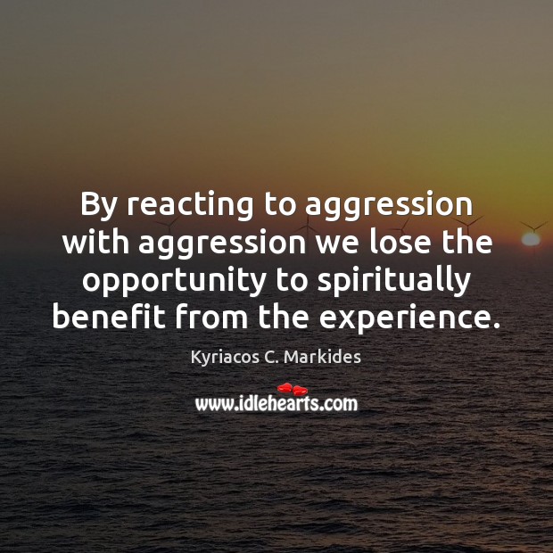 By reacting to aggression with aggression we lose the opportunity to spiritually Kyriacos C. Markides Picture Quote