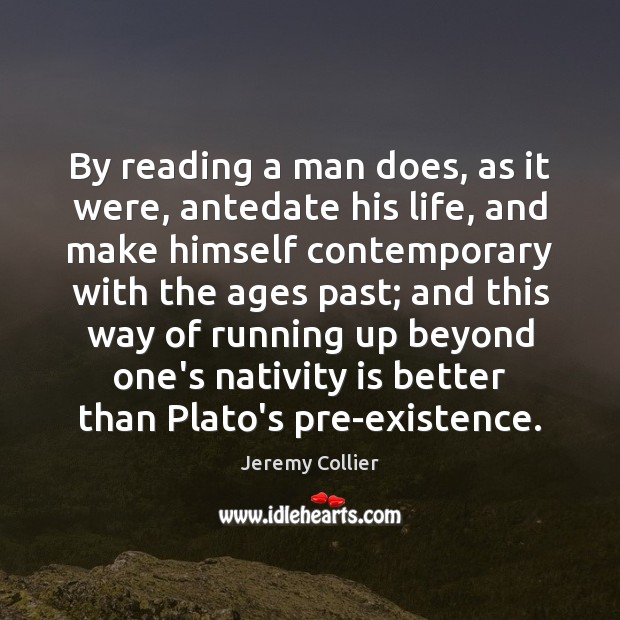 By reading a man does, as it were, antedate his life, and Jeremy Collier Picture Quote