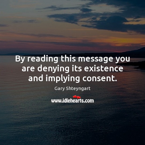 By reading this message you are denying its existence and implying consent. Gary Shteyngart Picture Quote