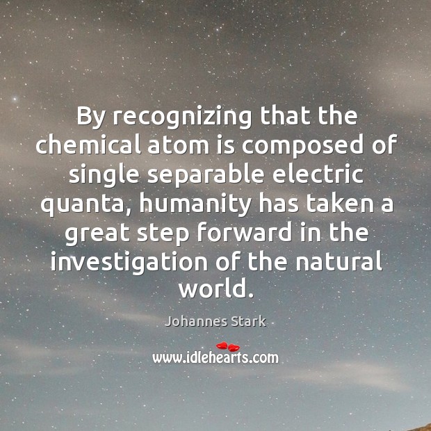 By recognizing that the chemical atom is composed of single separable electric quanta Johannes Stark Picture Quote