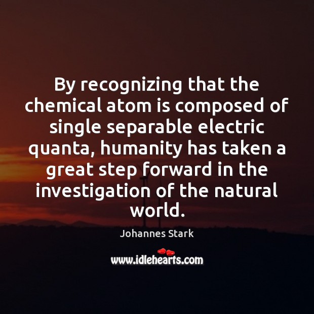 By recognizing that the chemical atom is composed of single separable electric Johannes Stark Picture Quote
