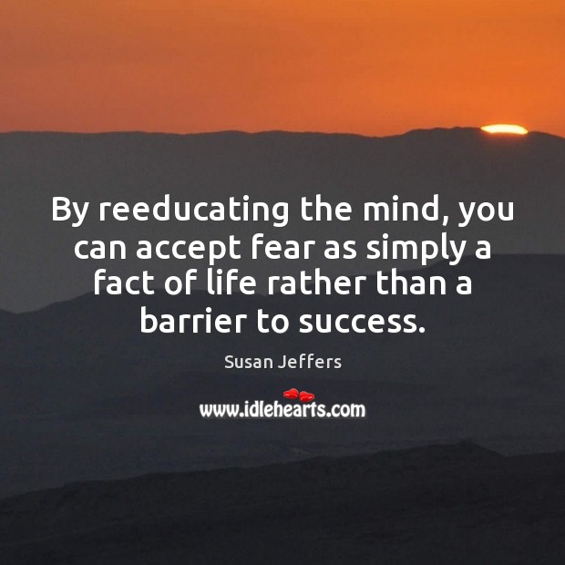 By reeducating the mind, you can accept fear as simply a fact Susan Jeffers Picture Quote